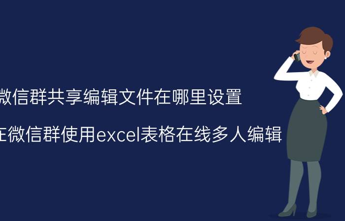 微信群共享编辑文件在哪里设置 怎么在微信群使用excel表格在线多人编辑？